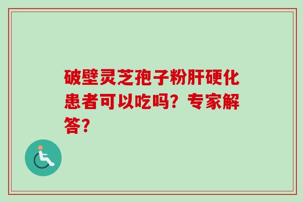 破壁灵芝孢子粉肝硬化患者可以吃吗?专家解答?-第1张图片-卓越灵芝孢子粉 破壁灵芝孢子粉肝硬化患者可以吃吗?专家解答?-第1张图片-卓越灵芝孢子粉