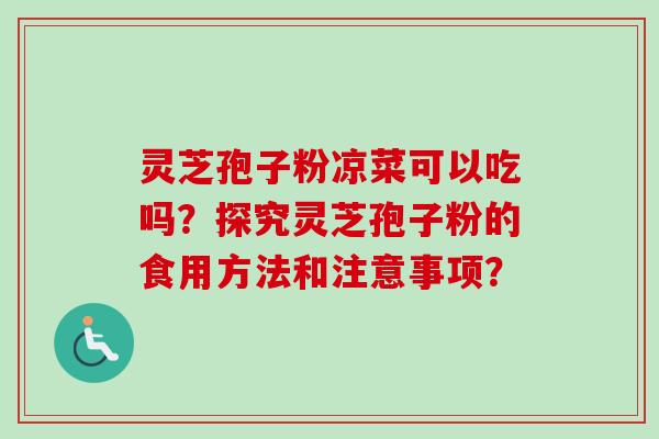 灵芝孢子粉凉菜可以吃吗？探究灵芝孢子粉的食用方法和注意事项？-第1张图片-卓越灵芝孢子粉
