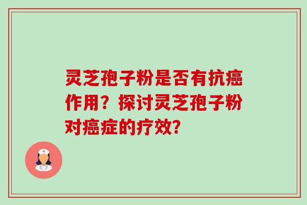 灵芝孢子粉是否有抗癌作用?探讨灵芝孢子粉对癌症的疗效?-第1张图片-卓越灵芝孢子粉 灵芝孢子粉是否有抗癌作用?探讨灵芝孢子粉对癌症的疗效?-第1张图片-卓越灵芝孢子粉