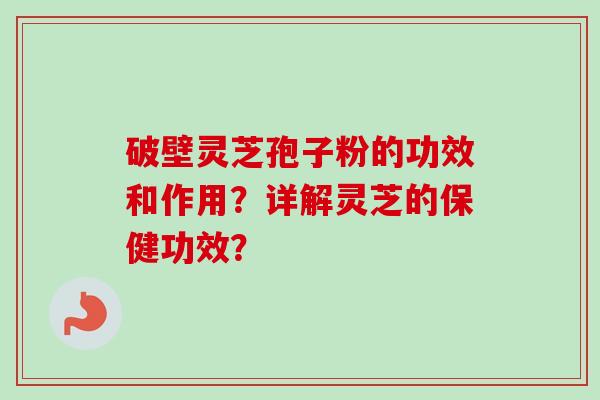 破壁灵芝孢子粉的功效和作用?详解灵芝的保健功效?-第1张图片-卓越灵芝孢子粉 破壁灵芝孢子粉的功效和作用?详解灵芝的保健功效?-第1张图片-卓越灵芝孢子粉