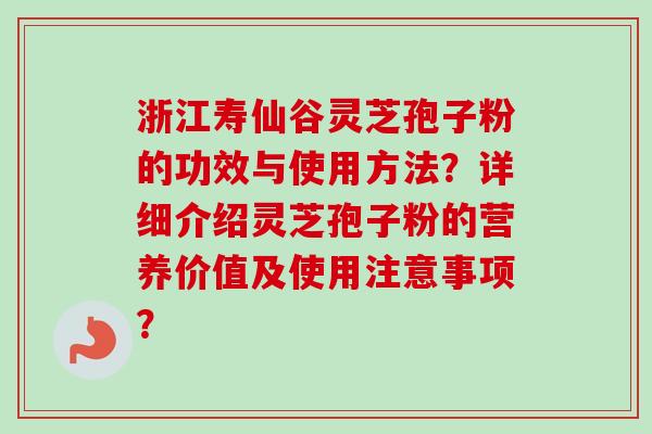 浙江寿仙谷灵芝孢子粉的功效与使用方法?详细介绍灵芝孢子粉的营养价值及使用注意事项?-第1张图片-卓越灵芝孢子粉 浙江寿仙谷灵芝孢子粉的功效与使用方法?详细介绍灵芝孢子粉的营养价值及使用注意事项?-第1张图片-卓越灵芝孢子粉