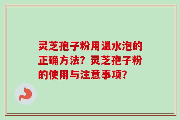 灵芝孢子粉用温水泡的正确方法?灵芝孢子粉的使用与注意事项?-第1张图片-卓越灵芝孢子粉 灵芝孢子粉用温水泡的正确方法?灵芝孢子粉的使用与注意事项?-第1张图片-卓越灵芝孢子粉