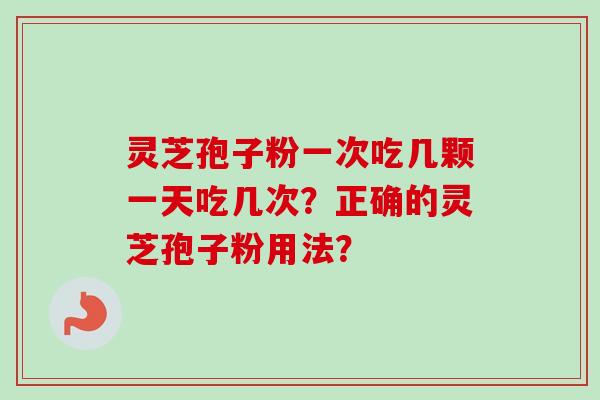 灵芝孢子粉一次吃几颗一天吃几次?正确的灵芝孢子粉用法?-第1张图片-卓越灵芝孢子粉 灵芝孢子粉一次吃几颗一天吃几次?正确的灵芝孢子粉用法?-第1张图片-卓越灵芝孢子粉