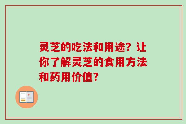灵芝的吃法和用途?让你了解灵芝的食用方法和药用价值?-第1张图片-卓越灵芝孢子粉 灵芝的吃法和用途?让你了解灵芝的食用方法和药用价值?-第1张图片-卓越灵芝孢子粉