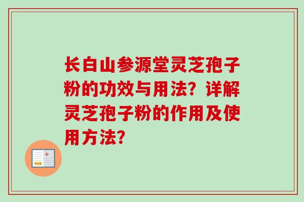 长白山参源堂灵芝孢子粉的功效与用法?详解灵芝孢子粉的作用及使用方法?-第1张图片-卓越灵芝孢子粉 长白山参源堂灵芝孢子粉的功效与用法?详解灵芝孢子粉的作用及使用方法?-第1张图片-卓越灵芝孢子粉