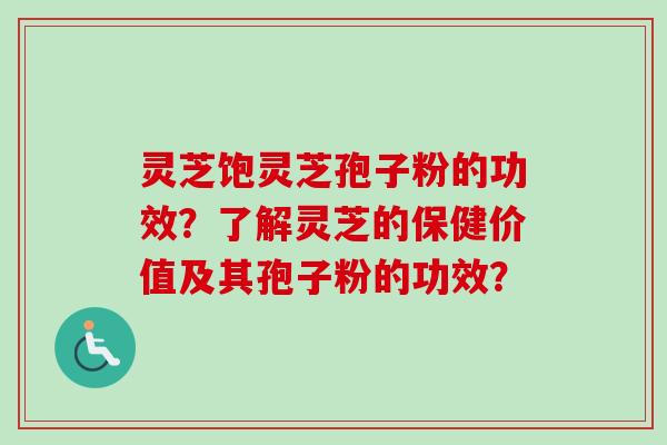 灵芝饱灵芝孢子粉的功效?了解灵芝的保健价值及其孢子粉的功效?-第1张图片-卓越灵芝孢子粉 灵芝饱灵芝孢子粉的功效?了解灵芝的保健价值及其孢子粉的功效?-第1张图片-卓越灵芝孢子粉