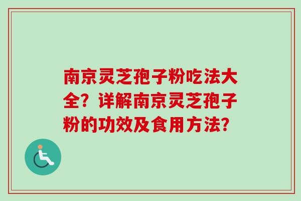南京灵芝孢子粉吃法大全？详解南京灵芝孢子粉的功效及食用方法？-第1张图片-卓越灵芝孢子粉
