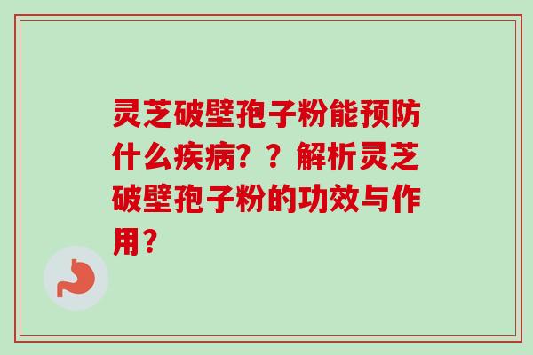 灵芝破壁孢子粉能预防什么疾病??解析灵芝破壁孢子粉的功效与作用?-第1张图片-卓越灵芝孢子粉 灵芝破壁孢子粉能预防什么疾病??解析灵芝破壁孢子粉的功效与作用?-第1张图片-卓越灵芝孢子粉