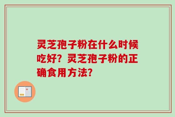 灵芝孢子粉在什么时候吃好?灵芝孢子粉的正确食用方法?-第1张图片-卓越灵芝孢子粉 灵芝孢子粉在什么时候吃好?灵芝孢子粉的正确食用方法?-第1张图片-卓越灵芝孢子粉