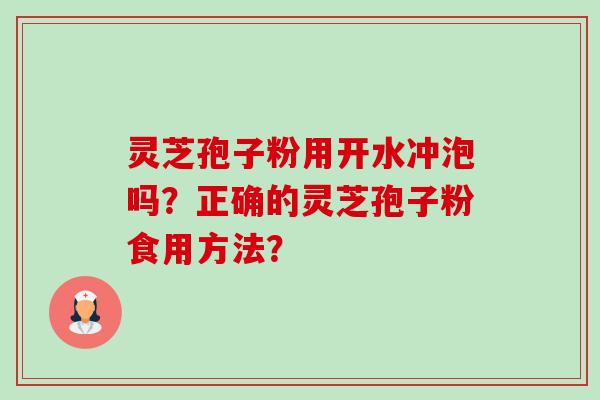 灵芝孢子粉用开水冲泡吗？正确的灵芝孢子粉食用方法？-第1张图片-卓越灵芝孢子粉