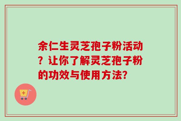余仁生灵芝孢子粉活动?让你了解灵芝孢子粉的功效与使用方法?-第1张图片-卓越灵芝孢子粉 余仁生灵芝孢子粉活动?让你了解灵芝孢子粉的功效与使用方法?-第1张图片-卓越灵芝孢子粉