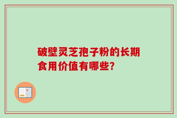 破壁灵芝孢子粉的长期食用价值有哪些?-第1张图片-卓越灵芝孢子粉 破壁灵芝孢子粉的长期食用价值有哪些?-第1张图片-卓越灵芝孢子粉