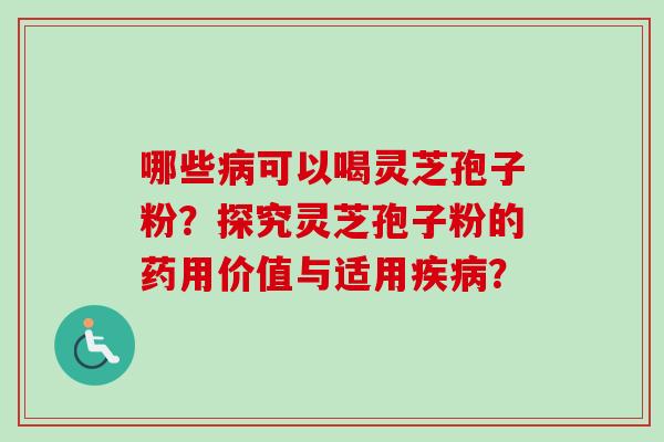 哪些病可以喝灵芝孢子粉?探究灵芝孢子粉的药用价值与适用疾病?-第1张图片-卓越灵芝孢子粉 哪些病可以喝灵芝孢子粉?探究灵芝孢子粉的药用价值与适用疾病?-第1张图片-卓越灵芝孢子粉