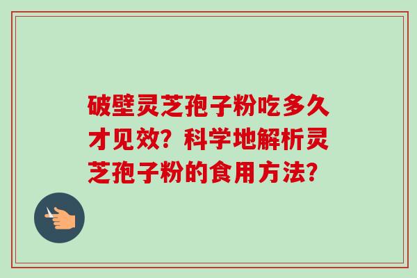 破壁灵芝孢子粉吃多久才见效?科学地解析灵芝孢子粉的食用方法?-第1张图片-卓越灵芝孢子粉 破壁灵芝孢子粉吃多久才见效?科学地解析灵芝孢子粉的食用方法?-第1张图片-卓越灵芝孢子粉