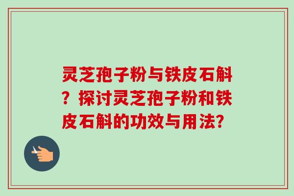 灵芝孢子粉与铁皮石斛？探讨灵芝孢子粉和铁皮石斛的功效与用法？-第1张图片-卓越灵芝孢子粉