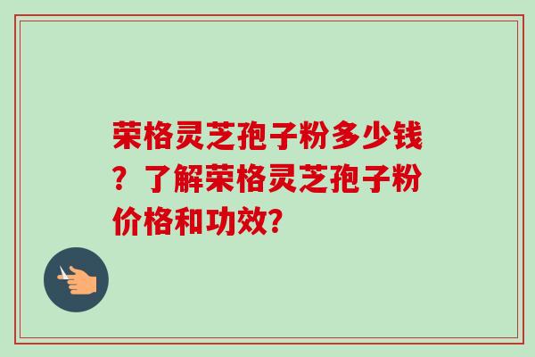 荣格灵芝孢子粉多少钱?了解荣格灵芝孢子粉价格和功效?-第1张图片-卓越灵芝孢子粉 荣格灵芝孢子粉多少钱?了解荣格灵芝孢子粉价格和功效?-第1张图片-卓越灵芝孢子粉