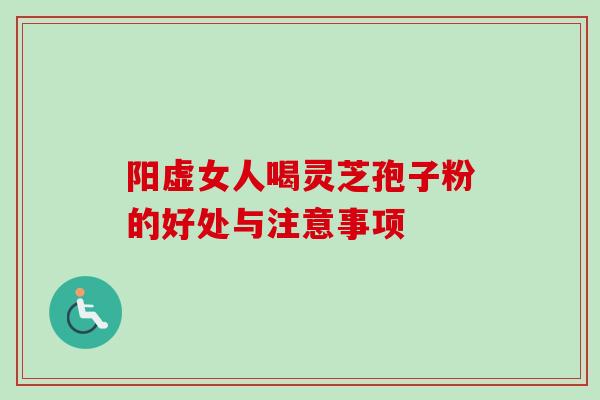 阳虚女人喝灵芝孢子粉的好处与注意事项-第1张图片-卓越灵芝孢子粉