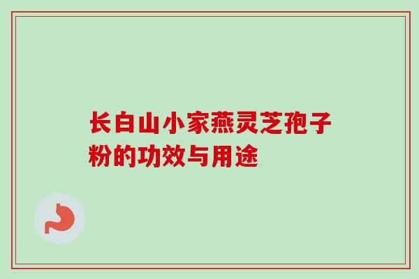 长白山小家燕灵芝孢子粉的功效与用途-第1张图片-卓越灵芝孢子粉