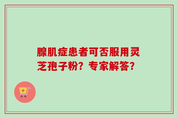 腺肌症患者可否服用灵芝孢子粉?专家解答?-第1张图片-卓越灵芝孢子粉 腺肌症患者可否服用灵芝孢子粉?专家解答?-第1张图片-卓越灵芝孢子粉