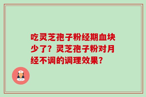 吃灵芝孢子粉经期血块少了？灵芝孢子粉对月经不调的调理效果？-第1张图片-卓越灵芝孢子粉