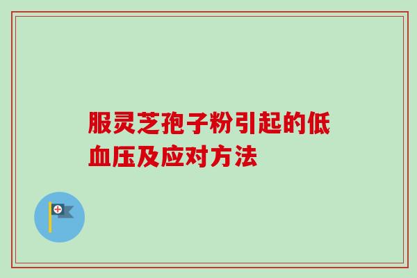 服灵芝孢子粉引起的低血压及应对方法-第1张图片-卓越灵芝孢子粉 服灵芝孢子粉引起的低血压及应对方法-第1张图片-卓越灵芝孢子粉