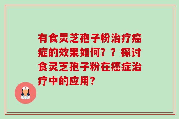 有食灵芝孢子粉治疗癌症的效果如何??探讨食灵芝孢子粉在癌症治疗中的应用?-第1张图片-卓越灵芝孢子粉 有食灵芝孢子粉治疗癌症的效果如何??探讨食灵芝孢子粉在癌症治疗中的应用?-第1张图片-卓越灵芝孢子粉