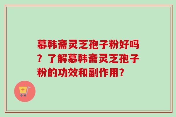慕韩斋灵芝孢子粉好吗?了解慕韩斋灵芝孢子粉的功效和副作用?-第1张图片-卓越灵芝孢子粉 慕韩斋灵芝孢子粉好吗?了解慕韩斋灵芝孢子粉的功效和副作用?-第1张图片-卓越灵芝孢子粉