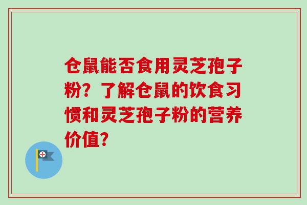 仓鼠能否食用灵芝孢子粉？了解仓鼠的饮食习惯和灵芝孢子粉的营养价值？-第1张图片-卓越灵芝孢子粉