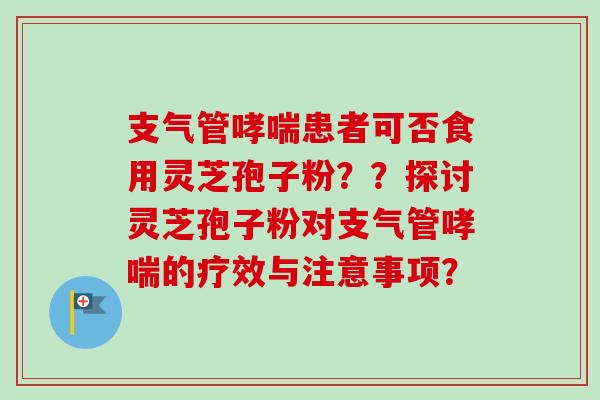 支气管哮喘患者可否食用灵芝孢子粉??探讨灵芝孢子粉对支气管哮喘的疗效与注意事项?-第1张图片-卓越灵芝孢子粉 支气管哮喘患者可否食用灵芝孢子粉??探讨灵芝孢子粉对支气管哮喘的疗效与注意事项?-第1张图片-卓越灵芝孢子粉