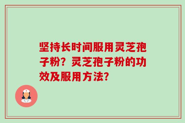 坚持长时间服用灵芝孢子粉?灵芝孢子粉的功效及服用方法?-第1张图片-卓越灵芝孢子粉 坚持长时间服用灵芝孢子粉?灵芝孢子粉的功效及服用方法?-第1张图片-卓越灵芝孢子粉