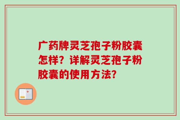广药牌灵芝孢子粉胶囊怎样?详解灵芝孢子粉胶囊的使用方法?-第1张图片-卓越灵芝孢子粉 广药牌灵芝孢子粉胶囊怎样?详解灵芝孢子粉胶囊的使用方法?-第1张图片-卓越灵芝孢子粉