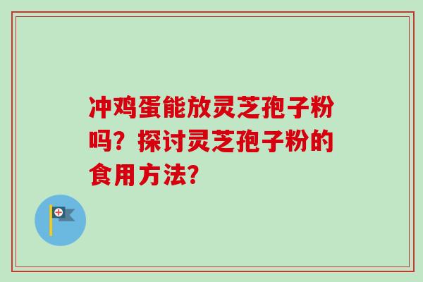 冲鸡蛋能放灵芝孢子粉吗?探讨灵芝孢子粉的食用方法?-第1张图片-卓越灵芝孢子粉 冲鸡蛋能放灵芝孢子粉吗?探讨灵芝孢子粉的食用方法?-第1张图片-卓越灵芝孢子粉