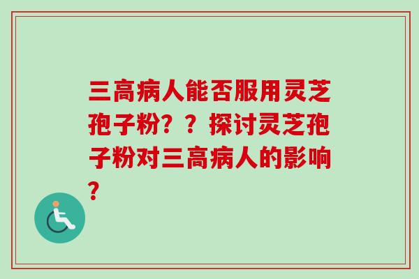 三高病人能否服用灵芝孢子粉??探讨灵芝孢子粉对三高病人的影响?-第1张图片-卓越灵芝孢子粉 三高病人能否服用灵芝孢子粉??探讨灵芝孢子粉对三高病人的影响?-第1张图片-卓越灵芝孢子粉