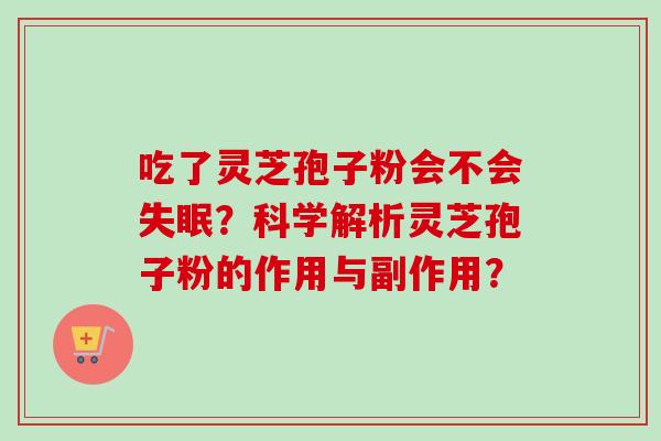 吃了灵芝孢子粉会不会失眠？科学解析灵芝孢子粉的作用与副作用？-第1张图片-卓越灵芝孢子粉