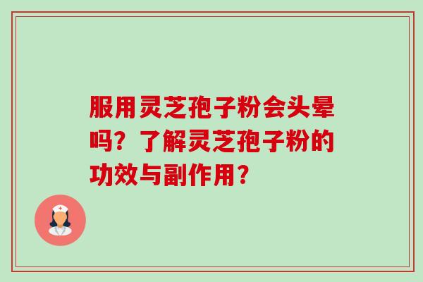 服用灵芝孢子粉会头晕吗?了解灵芝孢子粉的功效与副作用?-第1张图片-卓越灵芝孢子粉 服用灵芝孢子粉会头晕吗?了解灵芝孢子粉的功效与副作用?-第1张图片-卓越灵芝孢子粉