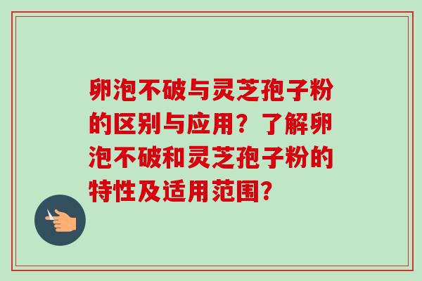 卵泡不破与灵芝孢子粉的区别与应用？了解卵泡不破和灵芝孢子粉的特性及适用范围？-第1张图片-卓越灵芝孢子粉