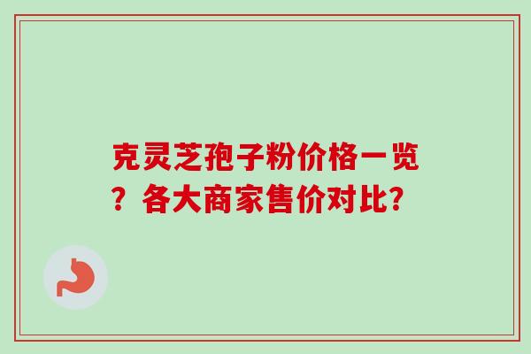 克灵芝孢子粉价格一览?各大商家售价对比?-第1张图片-卓越灵芝孢子粉 克灵芝孢子粉价格一览?各大商家售价对比?-第1张图片-卓越灵芝孢子粉