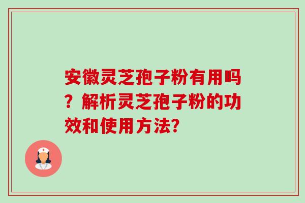 安徽灵芝孢子粉有用吗?解析灵芝孢子粉的功效和使用方法?-第1张图片-卓越灵芝孢子粉 安徽灵芝孢子粉有用吗?解析灵芝孢子粉的功效和使用方法?-第1张图片-卓越灵芝孢子粉