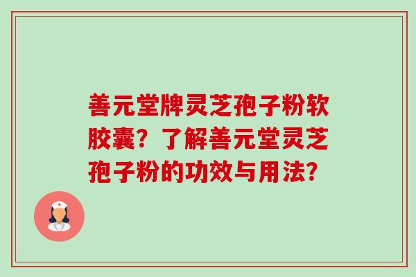善元堂牌灵芝孢子粉软胶囊?了解善元堂灵芝孢子粉的功效与用法?-第1张图片-卓越灵芝孢子粉 善元堂牌灵芝孢子粉软胶囊?了解善元堂灵芝孢子粉的功效与用法?-第1张图片-卓越灵芝孢子粉