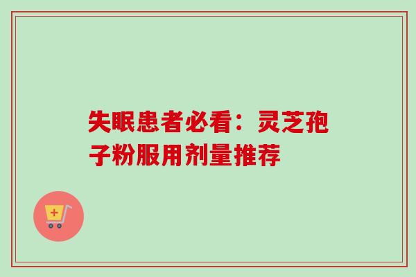失眠患者必看：灵芝孢子粉服用剂量推荐-第1张图片-卓越灵芝孢子粉