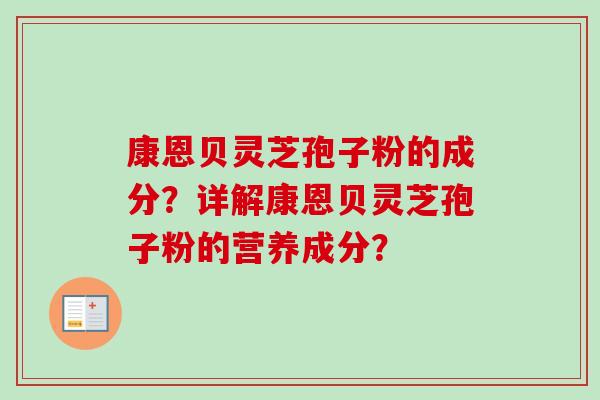 康恩贝灵芝孢子粉的成分?详解康恩贝灵芝孢子粉的营养成分?-第1张图片-卓越灵芝孢子粉 康恩贝灵芝孢子粉的成分?详解康恩贝灵芝孢子粉的营养成分?-第1张图片-卓越灵芝孢子粉