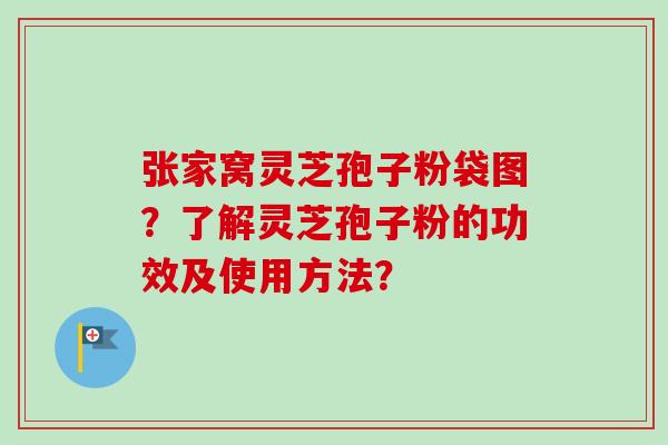 张家窝灵芝孢子粉袋图？了解灵芝孢子粉的功效及使用方法？-第1张图片-卓越灵芝孢子粉