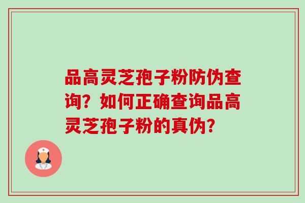品高灵芝孢子粉防伪查询?如何正确查询品高灵芝孢子粉的真伪?-第1张图片-卓越灵芝孢子粉 品高灵芝孢子粉防伪查询?如何正确查询品高灵芝孢子粉的真伪?-第1张图片-卓越灵芝孢子粉