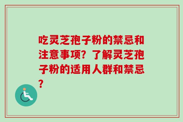 吃灵芝孢子粉的禁忌和注意事项?了解灵芝孢子粉的适用人群和禁忌?-第1张图片-卓越灵芝孢子粉 吃灵芝孢子粉的禁忌和注意事项?了解灵芝孢子粉的适用人群和禁忌?-第1张图片-卓越灵芝孢子粉