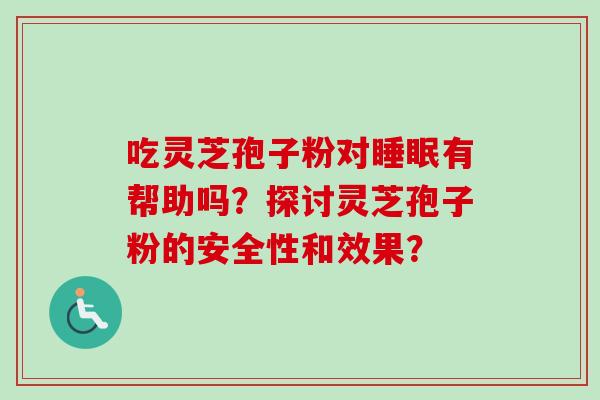 吃灵芝孢子粉对睡眠有帮助吗?探讨灵芝孢子粉的安全性和效果?-第1张图片-卓越灵芝孢子粉 吃灵芝孢子粉对睡眠有帮助吗?探讨灵芝孢子粉的安全性和效果?-第1张图片-卓越灵芝孢子粉