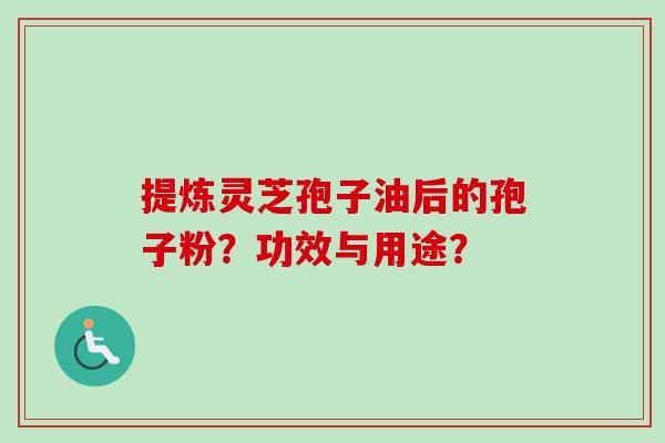 提炼灵芝孢子油后的孢子粉?功效与用途?-第1张图片-卓越灵芝孢子粉 提炼灵芝孢子油后的孢子粉?功效与用途?-第1张图片-卓越灵芝孢子粉