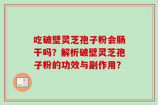 吃破壁灵芝孢子粉会肠干吗？解析破壁灵芝孢子粉的功效与副作用？-第1张图片-卓越灵芝孢子粉