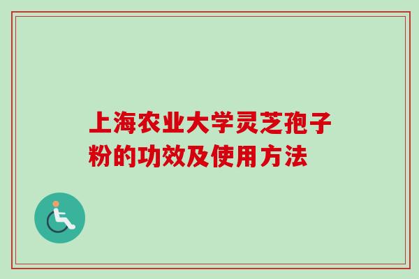 上海农业大学灵芝孢子粉的功效及使用方法-第1张图片-卓越灵芝孢子粉 上海农业大学灵芝孢子粉的功效及使用方法-第1张图片-卓越灵芝孢子粉