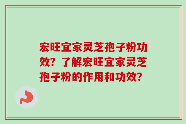宏旺宜家灵芝孢子粉功效?了解宏旺宜家灵芝孢子粉的作用和功效?-第1张图片-卓越灵芝孢子粉 宏旺宜家灵芝孢子粉功效?了解宏旺宜家灵芝孢子粉的作用和功效?-第1张图片-卓越灵芝孢子粉