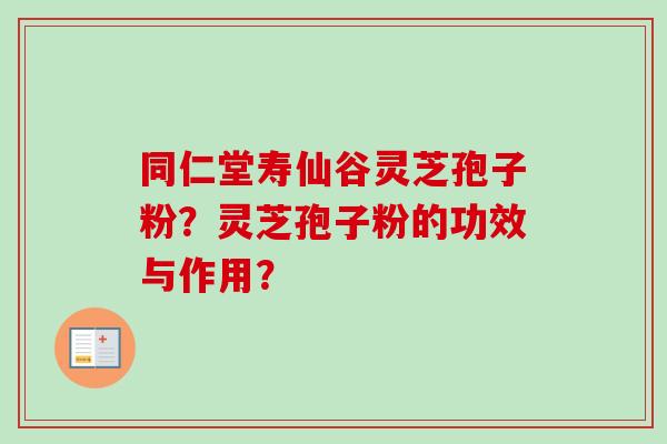 同仁堂寿仙谷灵芝孢子粉?灵芝孢子粉的功效与作用?-第1张图片-卓越灵芝孢子粉 同仁堂寿仙谷灵芝孢子粉?灵芝孢子粉的功效与作用?-第1张图片-卓越灵芝孢子粉
